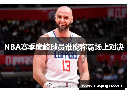 NBA赛季巅峰球员谁能称霸场上对决