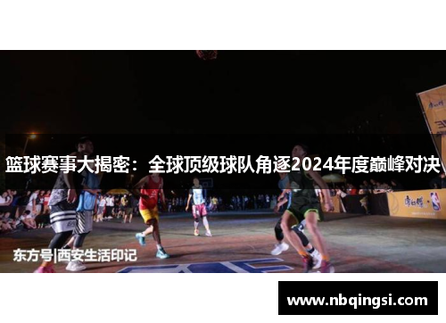 篮球赛事大揭密：全球顶级球队角逐2024年度巅峰对决